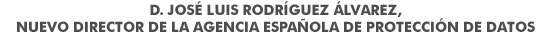 D. José Luis Rodríguez Álvarez nuevo Director de la Agencia Española de Protección de Datos